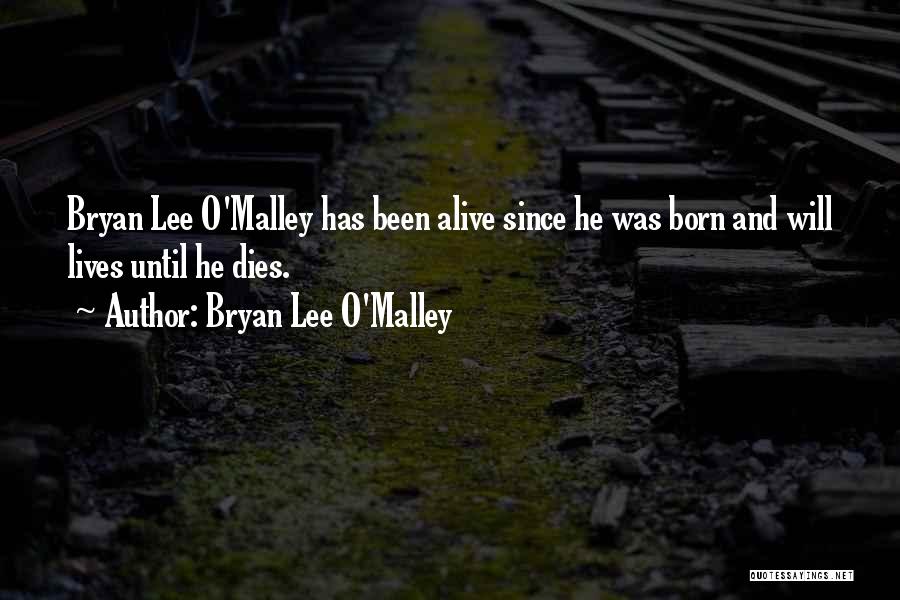 Bryan Lee O'Malley Quotes: Bryan Lee O'malley Has Been Alive Since He Was Born And Will Lives Until He Dies.