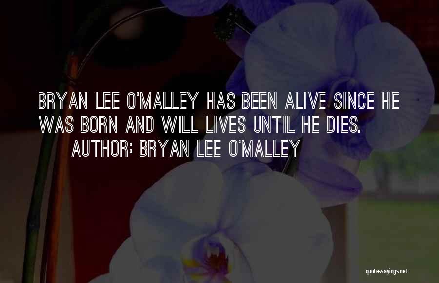 Bryan Lee O'Malley Quotes: Bryan Lee O'malley Has Been Alive Since He Was Born And Will Lives Until He Dies.