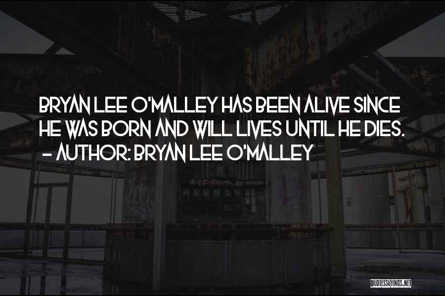 Bryan Lee O'Malley Quotes: Bryan Lee O'malley Has Been Alive Since He Was Born And Will Lives Until He Dies.