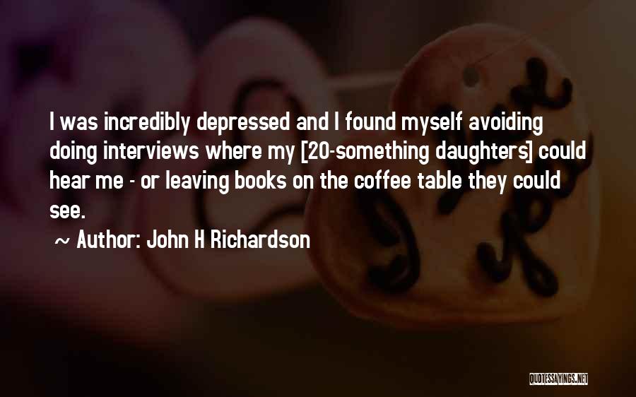 John H Richardson Quotes: I Was Incredibly Depressed And I Found Myself Avoiding Doing Interviews Where My [20-something Daughters] Could Hear Me - Or