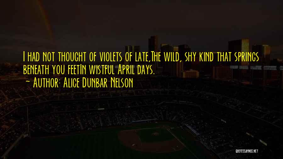 Alice Dunbar Nelson Quotes: I Had Not Thought Of Violets Of Late,the Wild, Shy Kind That Springs Beneath You Feetin Wistful April Days.