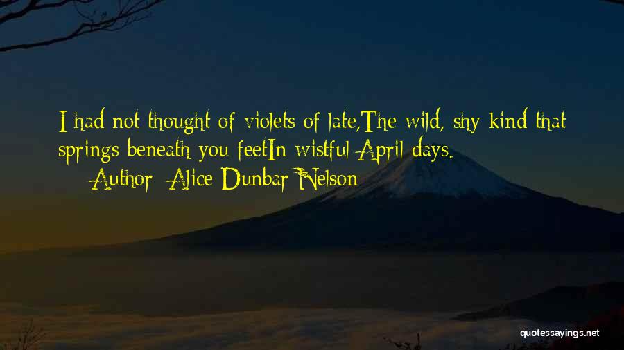 Alice Dunbar Nelson Quotes: I Had Not Thought Of Violets Of Late,the Wild, Shy Kind That Springs Beneath You Feetin Wistful April Days.