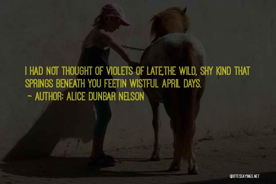 Alice Dunbar Nelson Quotes: I Had Not Thought Of Violets Of Late,the Wild, Shy Kind That Springs Beneath You Feetin Wistful April Days.