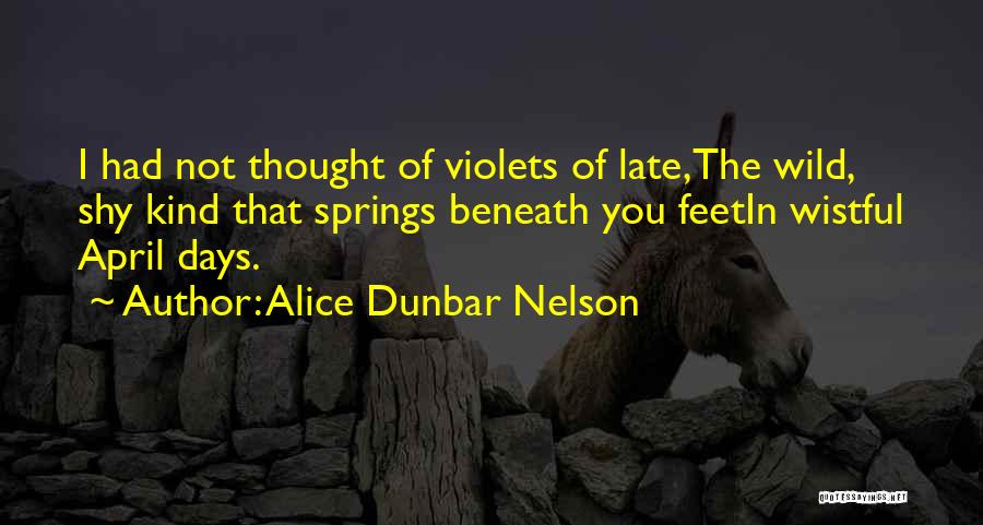 Alice Dunbar Nelson Quotes: I Had Not Thought Of Violets Of Late,the Wild, Shy Kind That Springs Beneath You Feetin Wistful April Days.