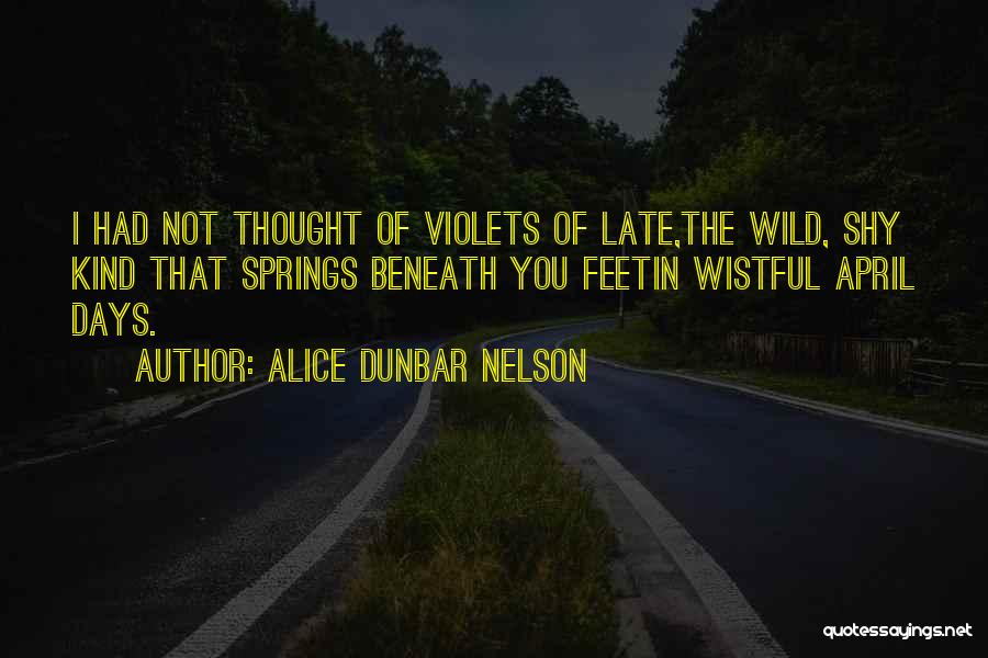 Alice Dunbar Nelson Quotes: I Had Not Thought Of Violets Of Late,the Wild, Shy Kind That Springs Beneath You Feetin Wistful April Days.