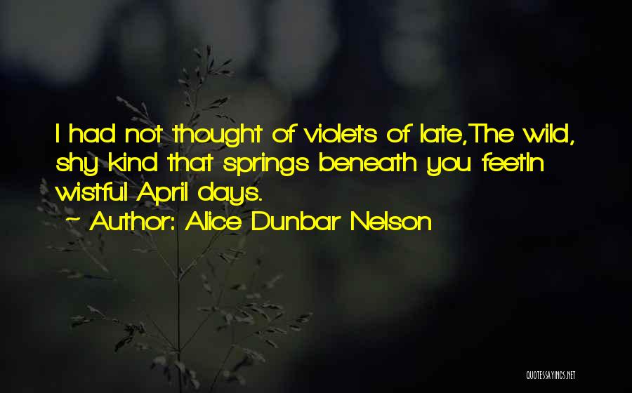 Alice Dunbar Nelson Quotes: I Had Not Thought Of Violets Of Late,the Wild, Shy Kind That Springs Beneath You Feetin Wistful April Days.
