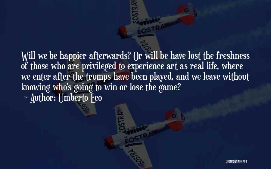 Umberto Eco Quotes: Will We Be Happier Afterwards? Or Will Be Have Lost The Freshness Of Those Who Are Privileged To Experience Art