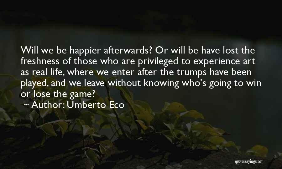 Umberto Eco Quotes: Will We Be Happier Afterwards? Or Will Be Have Lost The Freshness Of Those Who Are Privileged To Experience Art