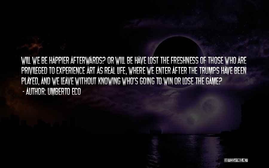 Umberto Eco Quotes: Will We Be Happier Afterwards? Or Will Be Have Lost The Freshness Of Those Who Are Privileged To Experience Art