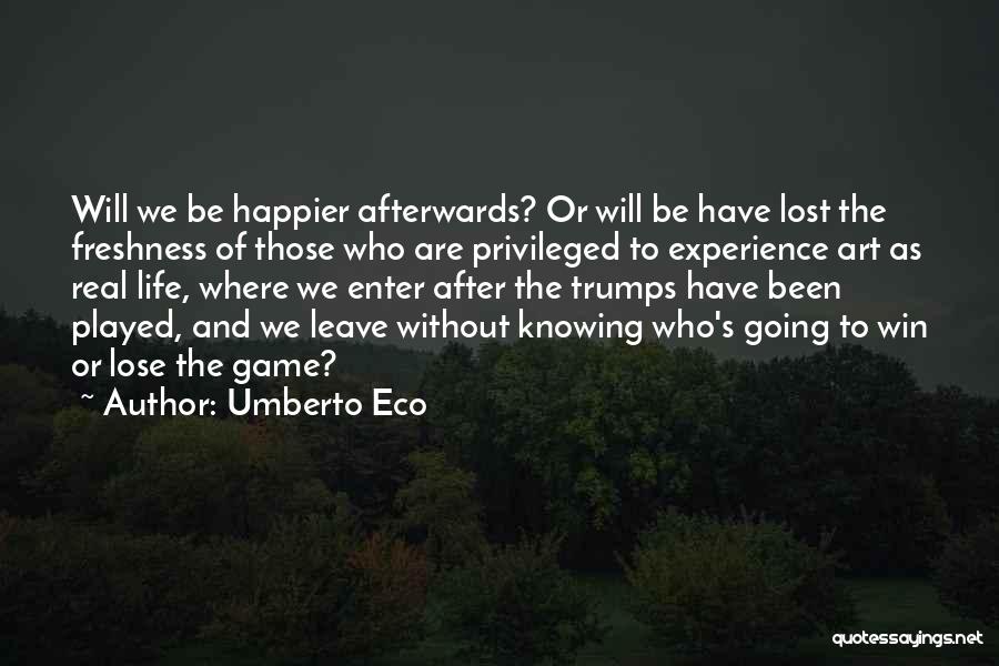 Umberto Eco Quotes: Will We Be Happier Afterwards? Or Will Be Have Lost The Freshness Of Those Who Are Privileged To Experience Art