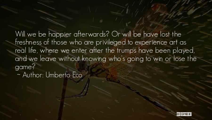 Umberto Eco Quotes: Will We Be Happier Afterwards? Or Will Be Have Lost The Freshness Of Those Who Are Privileged To Experience Art