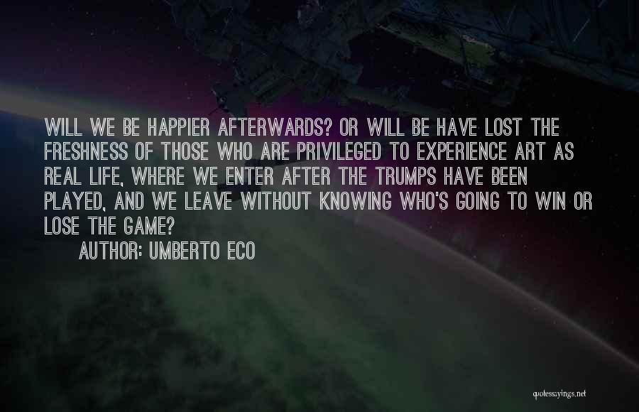 Umberto Eco Quotes: Will We Be Happier Afterwards? Or Will Be Have Lost The Freshness Of Those Who Are Privileged To Experience Art