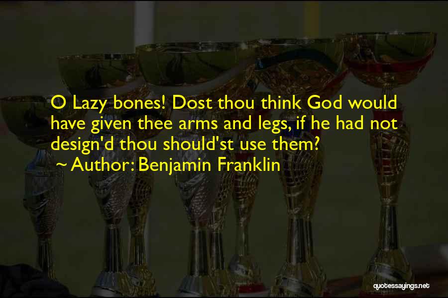 Benjamin Franklin Quotes: O Lazy Bones! Dost Thou Think God Would Have Given Thee Arms And Legs, If He Had Not Design'd Thou
