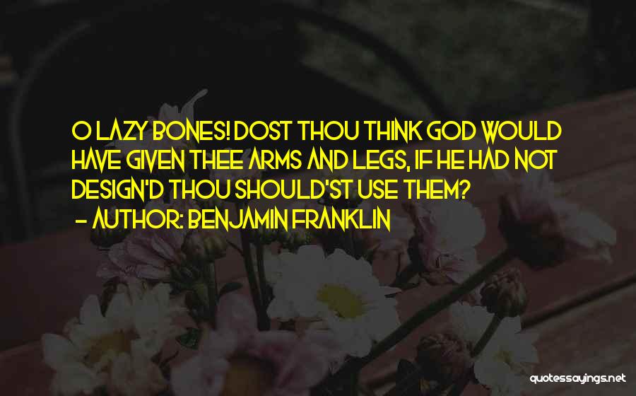 Benjamin Franklin Quotes: O Lazy Bones! Dost Thou Think God Would Have Given Thee Arms And Legs, If He Had Not Design'd Thou
