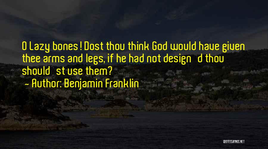 Benjamin Franklin Quotes: O Lazy Bones! Dost Thou Think God Would Have Given Thee Arms And Legs, If He Had Not Design'd Thou
