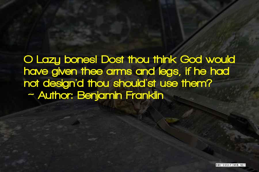 Benjamin Franklin Quotes: O Lazy Bones! Dost Thou Think God Would Have Given Thee Arms And Legs, If He Had Not Design'd Thou