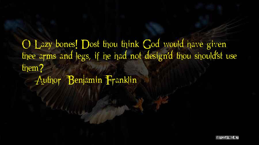 Benjamin Franklin Quotes: O Lazy Bones! Dost Thou Think God Would Have Given Thee Arms And Legs, If He Had Not Design'd Thou