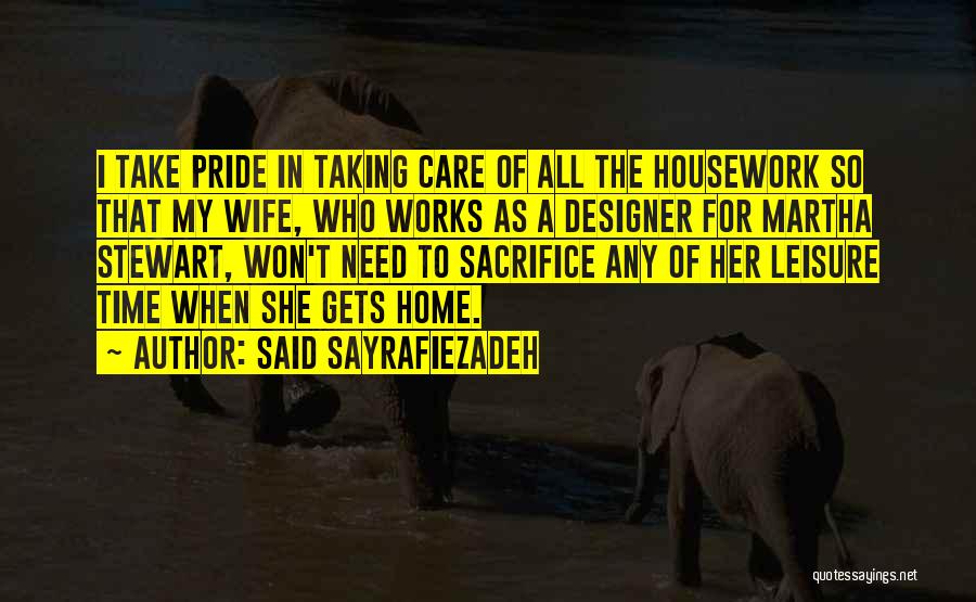 Said Sayrafiezadeh Quotes: I Take Pride In Taking Care Of All The Housework So That My Wife, Who Works As A Designer For