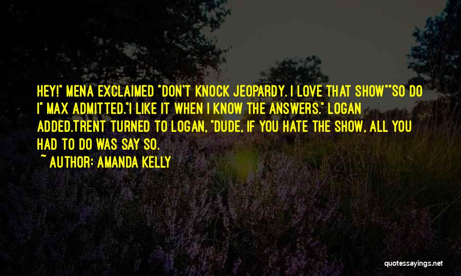 Amanda Kelly Quotes: Hey! Mena Exclaimed Don't Knock Jeopardy. I Love That Showso Do I Max Admitted.i Like It When I Know The