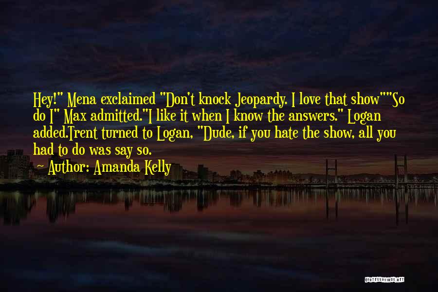 Amanda Kelly Quotes: Hey! Mena Exclaimed Don't Knock Jeopardy. I Love That Showso Do I Max Admitted.i Like It When I Know The