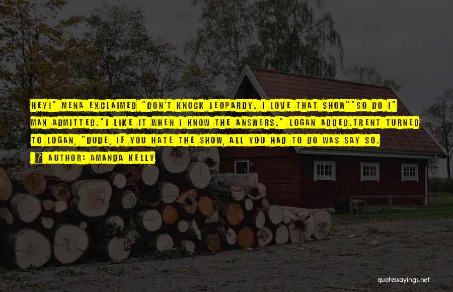 Amanda Kelly Quotes: Hey! Mena Exclaimed Don't Knock Jeopardy. I Love That Showso Do I Max Admitted.i Like It When I Know The