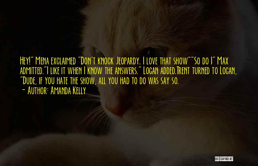 Amanda Kelly Quotes: Hey! Mena Exclaimed Don't Knock Jeopardy. I Love That Showso Do I Max Admitted.i Like It When I Know The