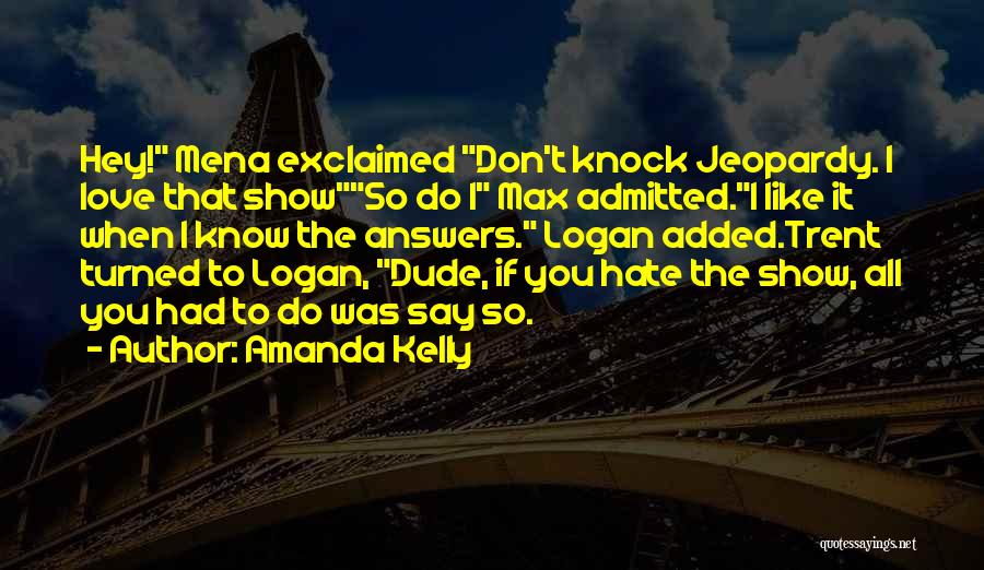 Amanda Kelly Quotes: Hey! Mena Exclaimed Don't Knock Jeopardy. I Love That Showso Do I Max Admitted.i Like It When I Know The