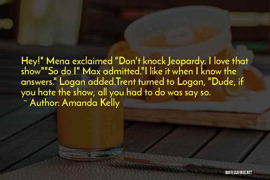 Amanda Kelly Quotes: Hey! Mena Exclaimed Don't Knock Jeopardy. I Love That Showso Do I Max Admitted.i Like It When I Know The