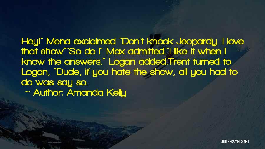 Amanda Kelly Quotes: Hey! Mena Exclaimed Don't Knock Jeopardy. I Love That Showso Do I Max Admitted.i Like It When I Know The