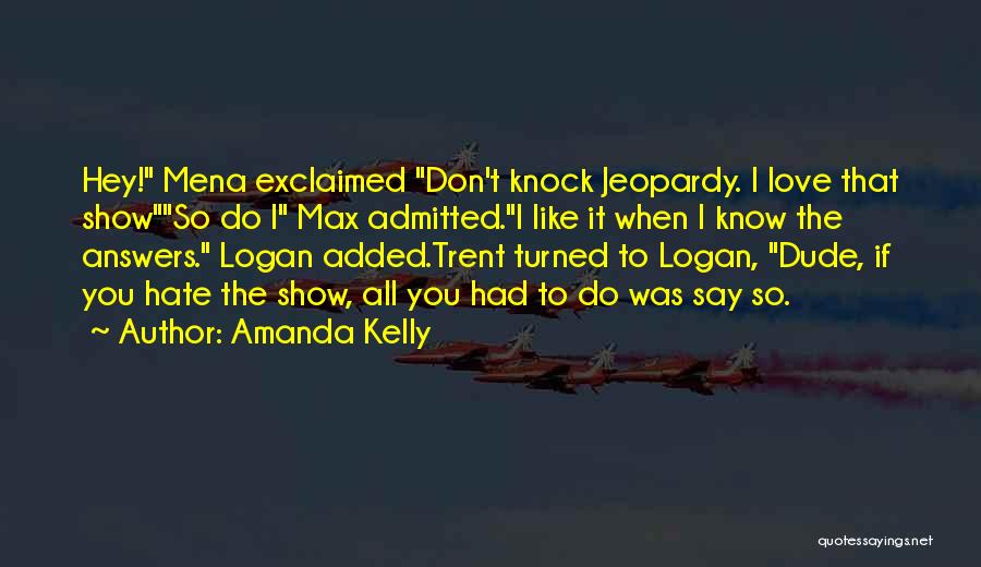 Amanda Kelly Quotes: Hey! Mena Exclaimed Don't Knock Jeopardy. I Love That Showso Do I Max Admitted.i Like It When I Know The