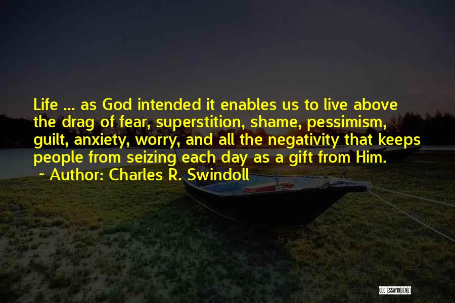 Charles R. Swindoll Quotes: Life ... As God Intended It Enables Us To Live Above The Drag Of Fear, Superstition, Shame, Pessimism, Guilt, Anxiety,