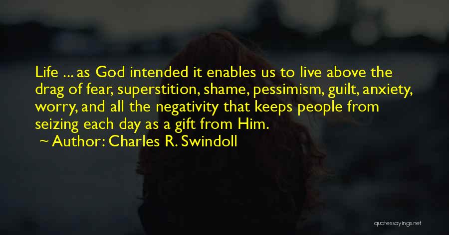 Charles R. Swindoll Quotes: Life ... As God Intended It Enables Us To Live Above The Drag Of Fear, Superstition, Shame, Pessimism, Guilt, Anxiety,