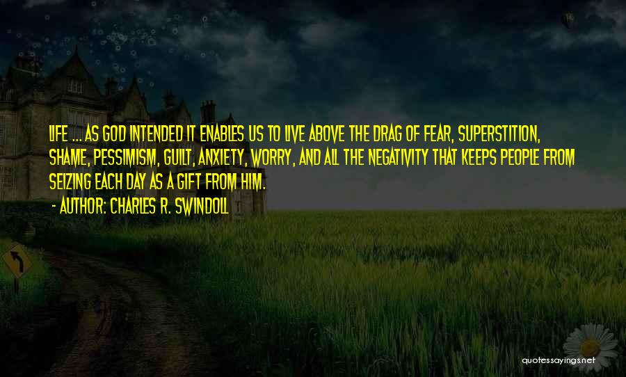 Charles R. Swindoll Quotes: Life ... As God Intended It Enables Us To Live Above The Drag Of Fear, Superstition, Shame, Pessimism, Guilt, Anxiety,