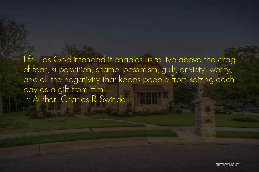 Charles R. Swindoll Quotes: Life ... As God Intended It Enables Us To Live Above The Drag Of Fear, Superstition, Shame, Pessimism, Guilt, Anxiety,