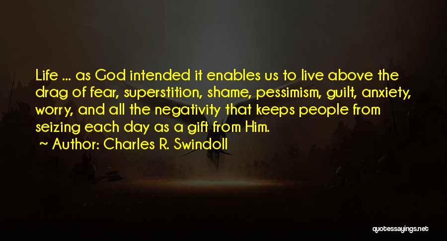 Charles R. Swindoll Quotes: Life ... As God Intended It Enables Us To Live Above The Drag Of Fear, Superstition, Shame, Pessimism, Guilt, Anxiety,