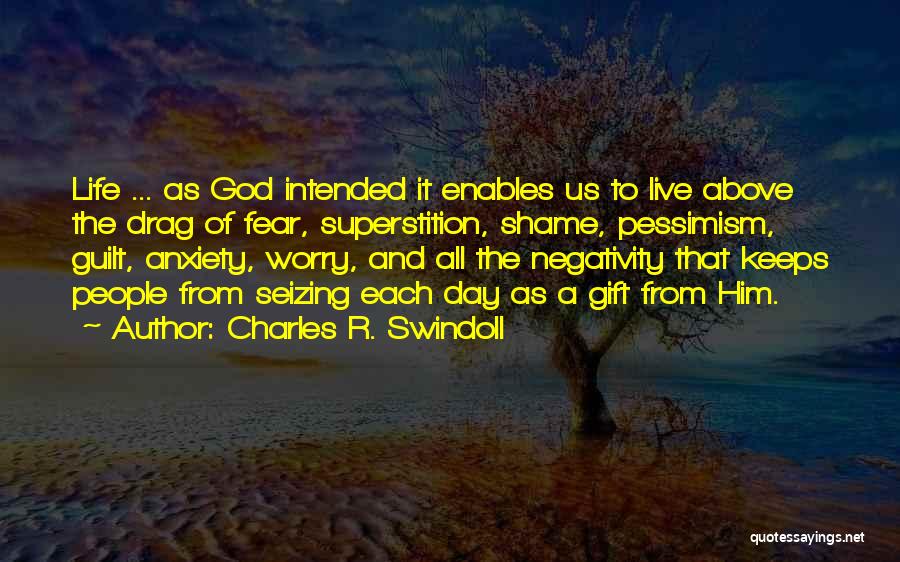 Charles R. Swindoll Quotes: Life ... As God Intended It Enables Us To Live Above The Drag Of Fear, Superstition, Shame, Pessimism, Guilt, Anxiety,