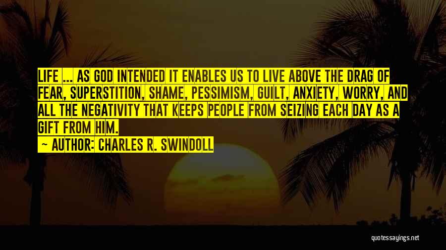 Charles R. Swindoll Quotes: Life ... As God Intended It Enables Us To Live Above The Drag Of Fear, Superstition, Shame, Pessimism, Guilt, Anxiety,