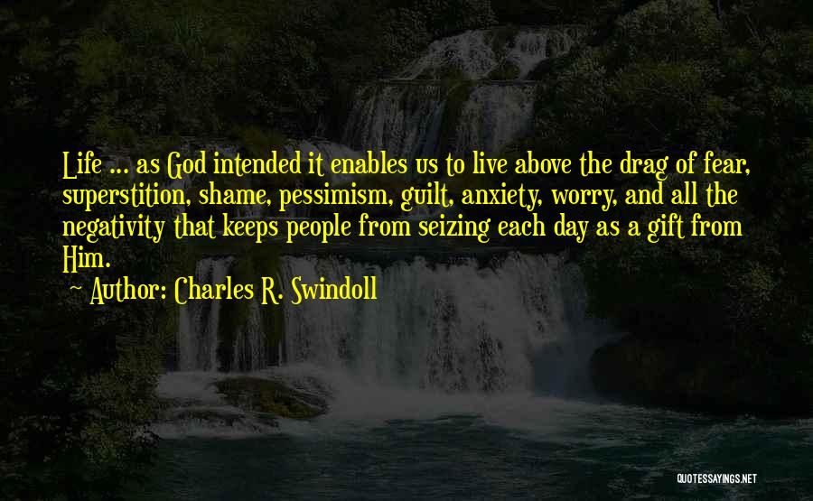 Charles R. Swindoll Quotes: Life ... As God Intended It Enables Us To Live Above The Drag Of Fear, Superstition, Shame, Pessimism, Guilt, Anxiety,