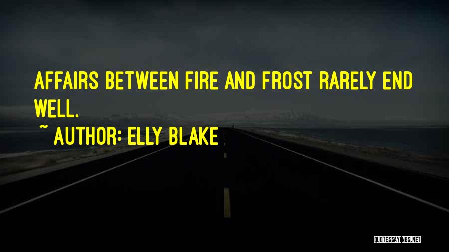 Elly Blake Quotes: Affairs Between Fire And Frost Rarely End Well.