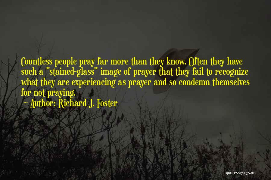 Richard J. Foster Quotes: Countless People Pray Far More Than They Know. Often They Have Such A Stained-glass Image Of Prayer That They Fail