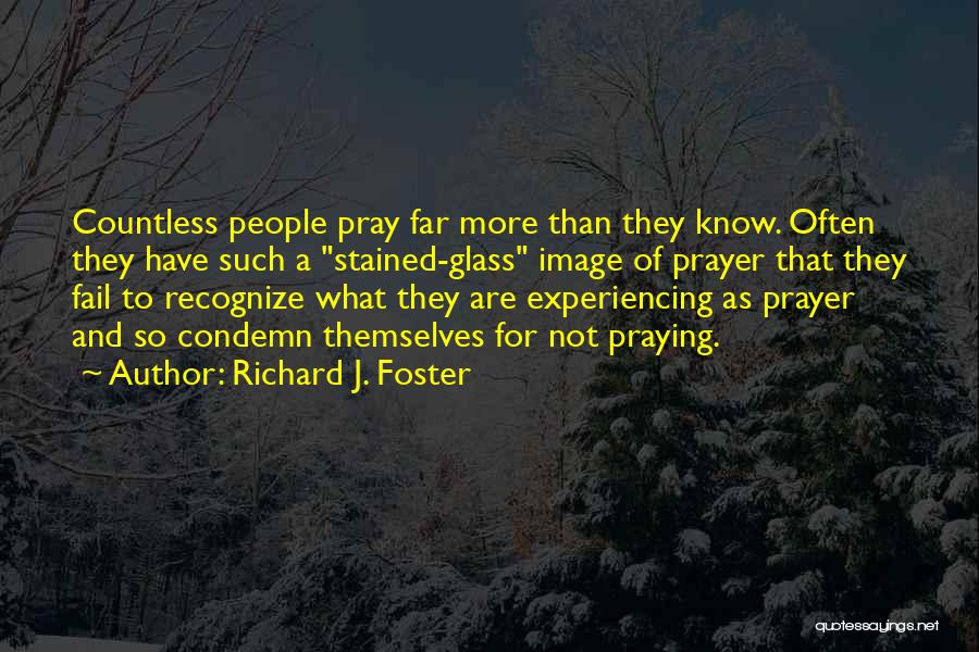 Richard J. Foster Quotes: Countless People Pray Far More Than They Know. Often They Have Such A Stained-glass Image Of Prayer That They Fail