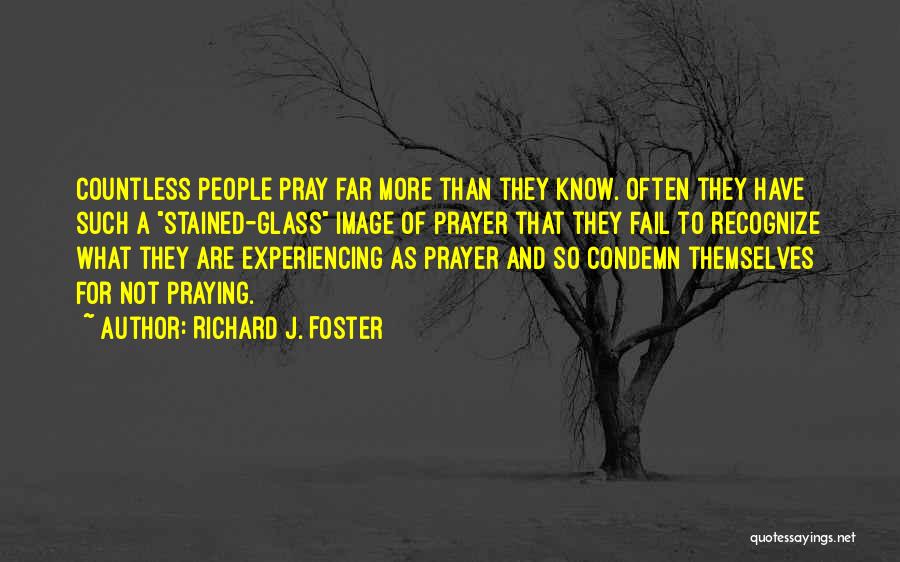 Richard J. Foster Quotes: Countless People Pray Far More Than They Know. Often They Have Such A Stained-glass Image Of Prayer That They Fail