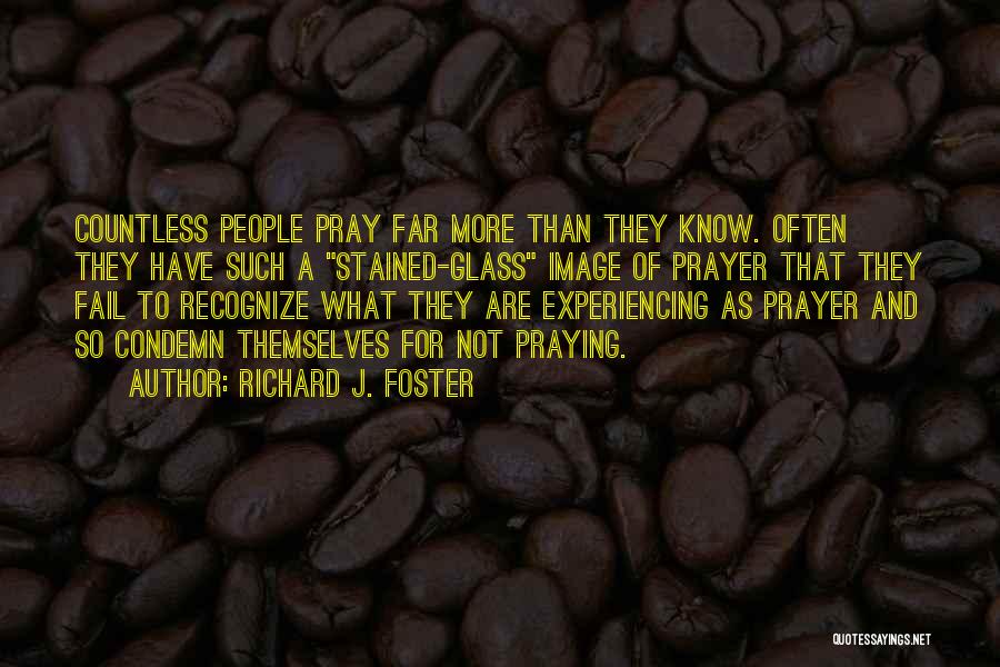 Richard J. Foster Quotes: Countless People Pray Far More Than They Know. Often They Have Such A Stained-glass Image Of Prayer That They Fail