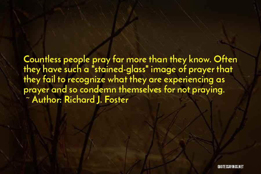 Richard J. Foster Quotes: Countless People Pray Far More Than They Know. Often They Have Such A Stained-glass Image Of Prayer That They Fail