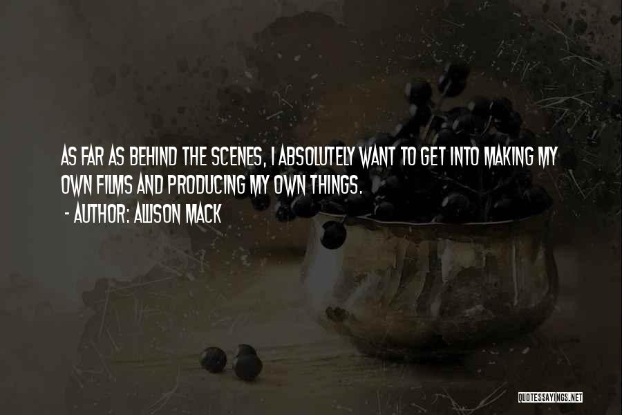 Allison Mack Quotes: As Far As Behind The Scenes, I Absolutely Want To Get Into Making My Own Films And Producing My Own