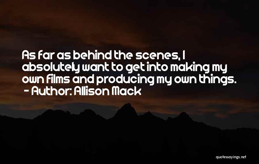 Allison Mack Quotes: As Far As Behind The Scenes, I Absolutely Want To Get Into Making My Own Films And Producing My Own