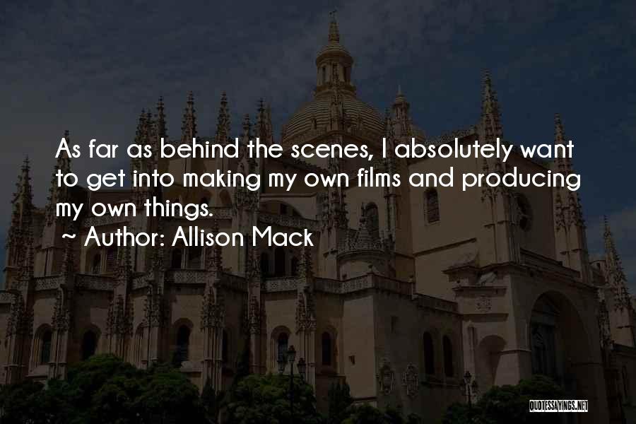 Allison Mack Quotes: As Far As Behind The Scenes, I Absolutely Want To Get Into Making My Own Films And Producing My Own