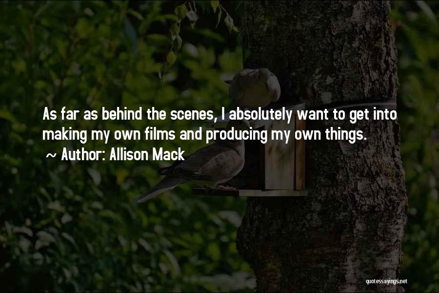 Allison Mack Quotes: As Far As Behind The Scenes, I Absolutely Want To Get Into Making My Own Films And Producing My Own