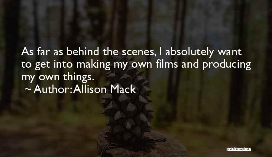 Allison Mack Quotes: As Far As Behind The Scenes, I Absolutely Want To Get Into Making My Own Films And Producing My Own