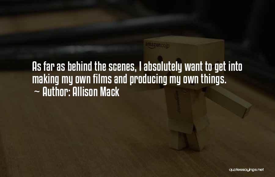 Allison Mack Quotes: As Far As Behind The Scenes, I Absolutely Want To Get Into Making My Own Films And Producing My Own